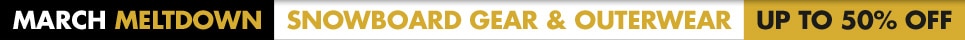 MARCH MELTDOWN - Snowboard Gear & Outerwear Now Up To 50% off